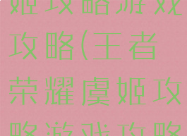 王者荣耀虞姬攻略游戏攻略(王者荣耀虞姬攻略游戏攻略视频)