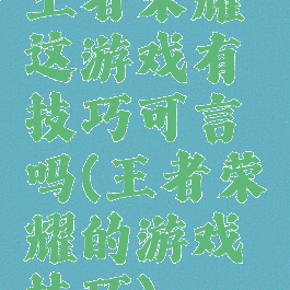 王者荣耀这游戏有技巧可言吗(王者荣耀的游戏技巧)