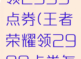 王者荣耀领2999点券(王者荣耀领2999点券怎么领)
