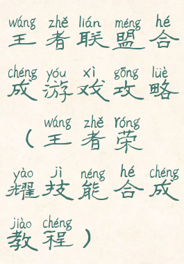王者联盟合成游戏攻略(王者荣耀技能合成教程)