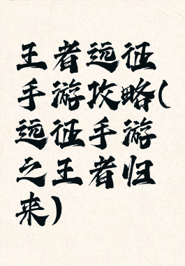 王者远征手游攻略(远征手游之王者归来)