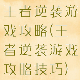 王者逆袭游戏攻略(王者逆袭游戏攻略技巧)