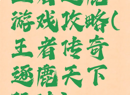 王者逐鹿游戏攻略(王者传奇逐鹿天下玩法)