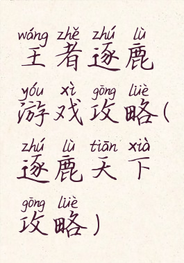 王者逐鹿游戏攻略(逐鹿天下攻略)