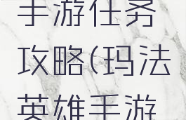 玛法英雄手游任务攻略(玛法英雄手游任务攻略)