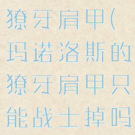 玛诺洛斯的獠牙肩甲(玛诺洛斯的獠牙肩甲只能战士掉吗)