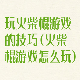 玩火柴棍游戏的技巧(火柴棍游戏怎么玩)
