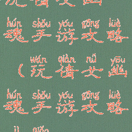 玩倩女幽魂手游攻略(玩倩女幽魂手游攻略技巧)