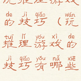 玩推理游戏的技巧(玩推理游戏的技巧有哪些)