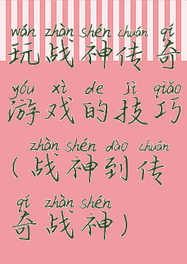 玩战神传奇游戏的技巧(战神到传奇战神)