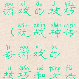 玩战神传奇游戏的技巧(玩战神传奇游戏的技巧和方法)