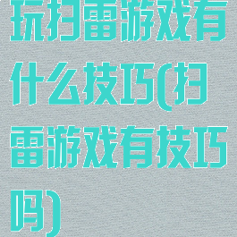 玩扫雷游戏有什么技巧(扫雷游戏有技巧吗)