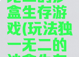 玩法独一无二的沙盒生存游戏(玩法独一无二的沙盒生存游戏)