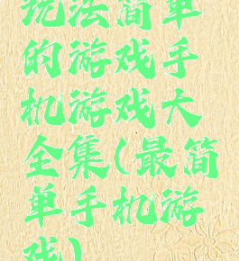 玩法简单的游戏手机游戏大全集(最简单手机游戏)