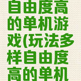 玩法多样自由度高的单机游戏(玩法多样自由度高的单机游戏手游)