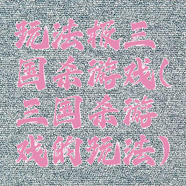 玩法极三国杀游戏(三国杀游戏的玩法)