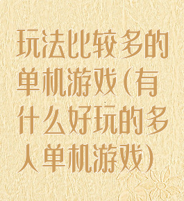 玩法比较多的单机游戏(有什么好玩的多人单机游戏)