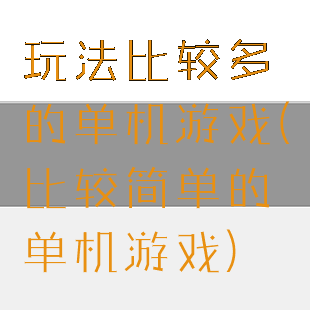 玩法比较多的单机游戏(比较简单的单机游戏)