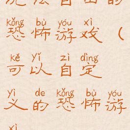 玩法自由的恐怖游戏(可以自定义的恐怖游戏)