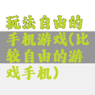 玩法自由的手机游戏(比较自由的游戏手机)