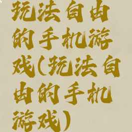 玩法自由的手机游戏(玩法自由的手机游戏)