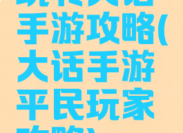 玩转大话手游攻略(大话手游平民玩家攻略)