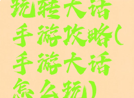 玩转大话手游攻略(手游大话怎么玩)
