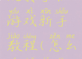 玩转手机游戏新手教程(怎么玩转手机)