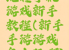 玩转手机游戏新手教程(新手手游游戏怎么玩啊)