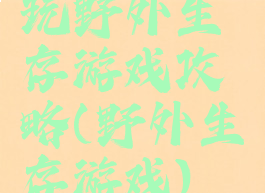 玩野外生存游戏攻略(野外生存游戏)