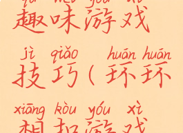 环环相扣趣味游戏技巧(环环相扣游戏玩法)