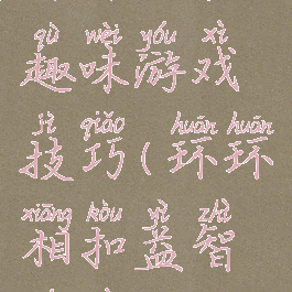 环环相扣趣味游戏技巧(环环相扣益智游戏)
