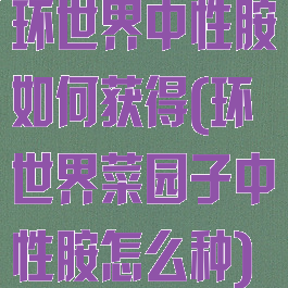 环世界中性胺如何获得(环世界菜园子中性胺怎么种)