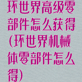 环世界高级零部件怎么获得(环世界机械体零部件怎么得)