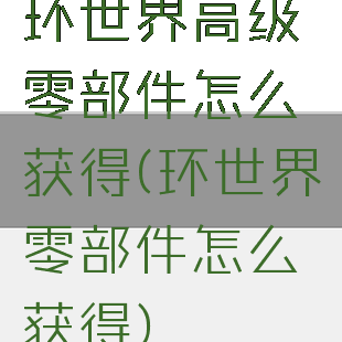 环世界高级零部件怎么获得(环世界零部件怎么获得)
