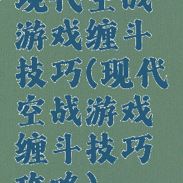 现代空战游戏缠斗技巧(现代空战游戏缠斗技巧攻略)