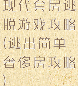 现代套房逃脱游戏攻略(逃出简单奢侈房攻略)