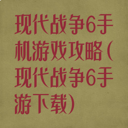 现代战争6手机游戏攻略(现代战争6手游下载)
