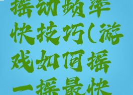 现场游戏摇动频率快技巧(游戏如何摇一摇最快技巧)