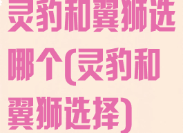 灵豹和翼狮选哪个(灵豹和翼狮选择)