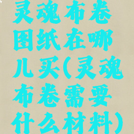 灵魂布卷图纸在哪儿买(灵魂布卷需要什么材料)