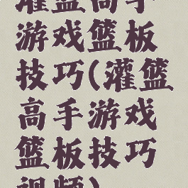 灌篮高手游戏篮板技巧(灌篮高手游戏篮板技巧视频)