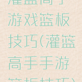灌篮高手游戏篮板技巧(灌篮高手手游篮板技巧)