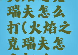 火焰之克瑞夫怎么打(火焰之克瑞夫怎么打?)