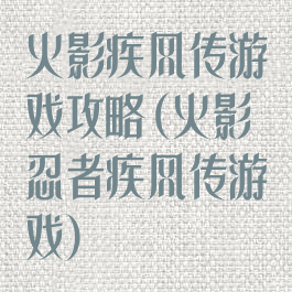 火影疾风传游戏攻略(火影忍者疾风传游戏)