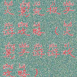 火影究极手游攻略(火影手游游戏攻略)
