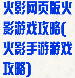 火影网页版火影游戏攻略(火影手游游戏攻略)