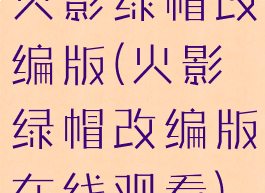 火影绿帽改编版(火影绿帽改编版在线观看)