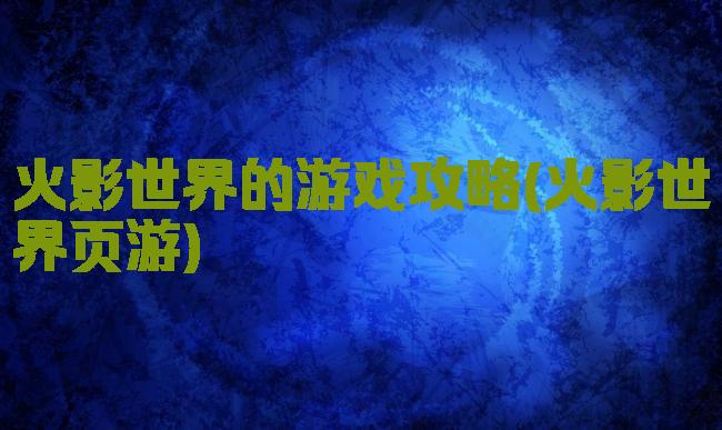 火影世界的游戏攻略(火影世界页游)