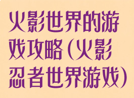 火影世界的游戏攻略(火影忍者世界游戏)